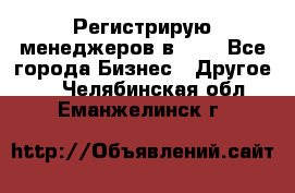 Регистрирую менеджеров в  NL - Все города Бизнес » Другое   . Челябинская обл.,Еманжелинск г.